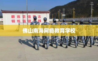 佛山南海网瘾教育学校