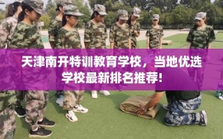 天津南开特训教育学校，当地优选学校最新排名推荐!
