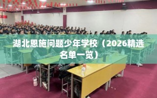 湖北恩施问题少年学校（2026精选名单一览）