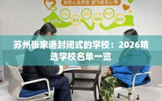 苏州张家港封闭式的学校：2026精选学校名单一览