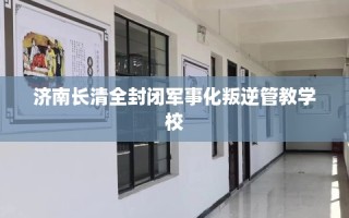 济南长清全封闭军事化叛逆管教学校