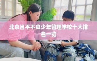 北京昌平不良少年管理学校十大排名一览