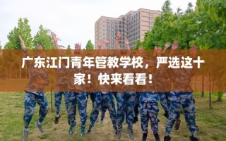 广东江门青年管教学校，严选这十家！快来看看！
