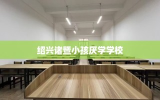 绍兴诸暨小孩厌学学校