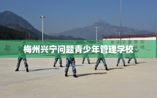 梅州兴宁问题青少年管理学校