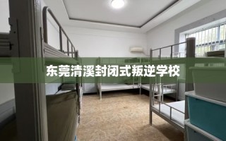 东莞清溪封闭式叛逆学校