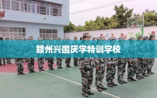 赣州兴国厌学特训学校