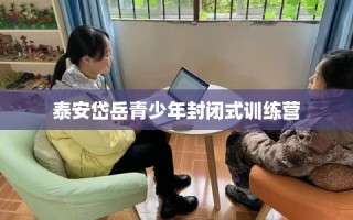 泰安岱岳青少年封闭式训练营
