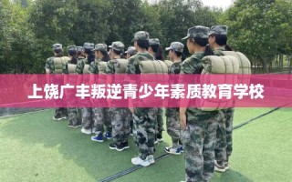 上饶广丰叛逆青少年素质教育学校