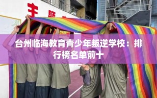 台州临海教育青少年叛逆学校：排行榜名单前十