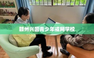 赣州兴国青少年戒网学校