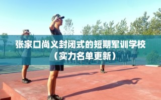 张家口尚义封闭式的短期军训学校（实力名单更新）