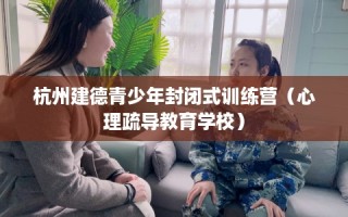 杭州建德青少年封闭式训练营（心理疏导教育学校）