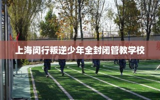 上海闵行叛逆少年全封闭管教学校
