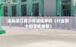 汕头濠江青少年训练学校（行业前十的学校推荐）