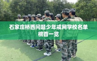石家庄桥西问题少年戒网学校名单榜首一览