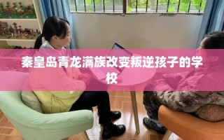 秦皇岛青龙满族改变叛逆孩子的学校