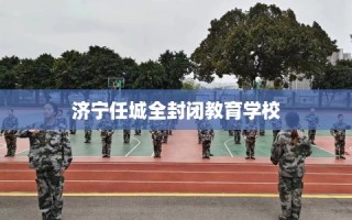 济宁任城全封闭教育学校