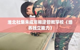 淮北杜集未成年叛逆管教学校（培养独立能力）