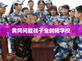 黄冈问题孩子全封闭学校