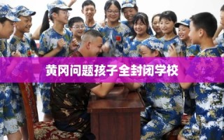 黄冈问题孩子全封闭学校