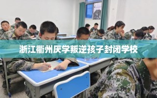 浙江衢州厌学叛逆孩子封闭学校