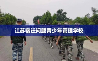 江苏宿迁问题青少年管理学校