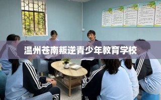 温州苍南叛逆青少年教育学校