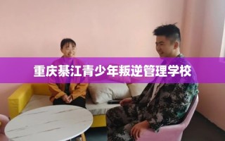 重庆綦江青少年叛逆管理学校
