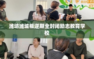 潍坊潍城叛逆期全封闭励志教育学校