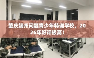 肇庆端州问题青少年特训学校，2026年好评极高！