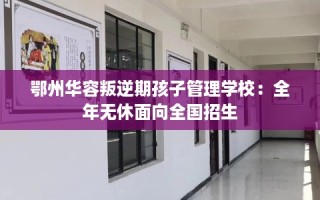 鄂州华容叛逆期孩子管理学校：全年无休面向全国招生