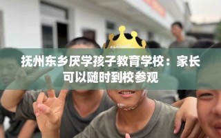 抚州东乡厌学孩子教育学校：家长可以随时到校参观