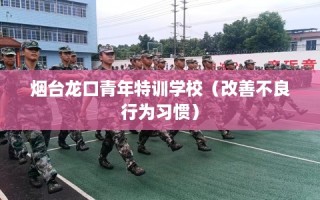烟台龙口青年特训学校（改善不良行为习惯）