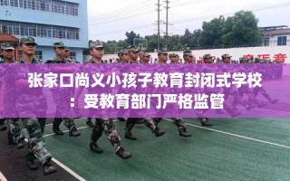 张家口尚义小孩子教育封闭式学校：受教育部门严格监管