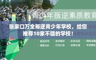 张家口万全叛逆青少年学校，给您推荐10家不错的学校！