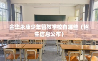 金华永康少年管教学校有哪些（招生信息公布）