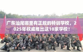 广东汕尾哪里有正规的特训学校，2025年权威推出这10家学校！