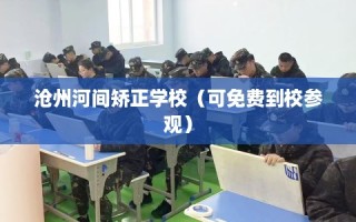 沧州河间矫正学校（可免费到校参观）