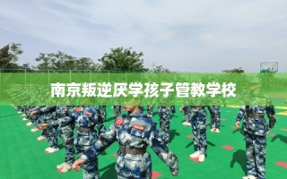 南京叛逆厌学孩子管教学校