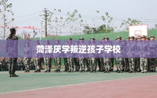 菏泽厌学叛逆孩子学校