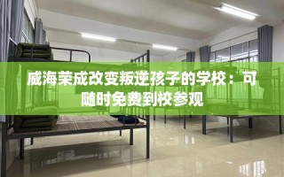 威海荣成改变叛逆孩子的学校：可随时免费到校参观