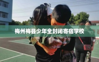 梅州梅县少年全封闭寄宿学校