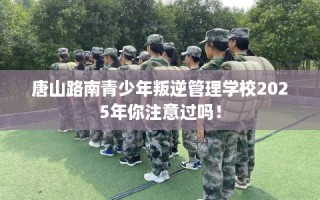 唐山路南青少年叛逆管理学校2025年你注意过吗！