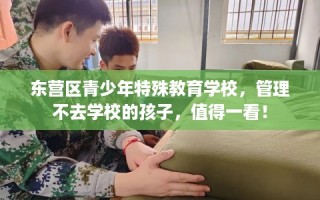 东营区青少年特殊教育学校，管理不去学校的孩子，值得一看！