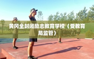 黄冈全封闭励志教育学校（受教育局监管）