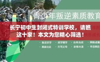 长宁初中生封闭式特训学校，请瞧这十家！本文为您精心筛选！
