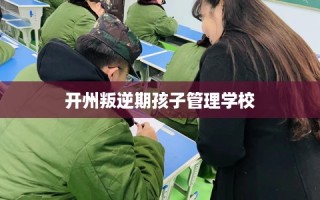 开州叛逆期孩子管理学校