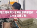 阳江阳东青少年军训学校哪里有，2025年迅速了解！
