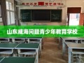 山东威海问题青少年教育学校